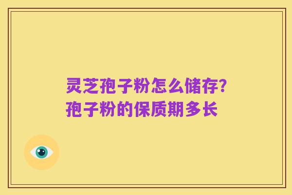 灵芝孢子粉怎么储存？孢子粉的保质期多长