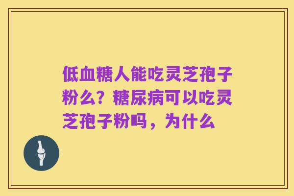 低血糖人能吃灵芝孢子粉么?糖尿病可以吃灵芝孢子粉吗,为什么