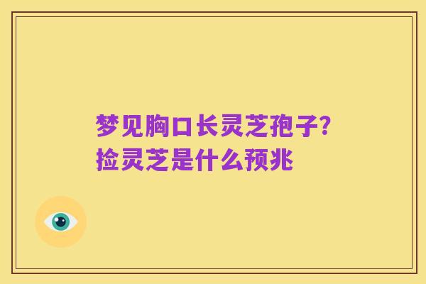 梦见胸口长灵芝孢子?捡灵芝是什么预兆