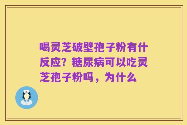 喝灵芝破壁孢子粉有什反应？糖尿病可以吃灵芝孢子粉吗，为什么