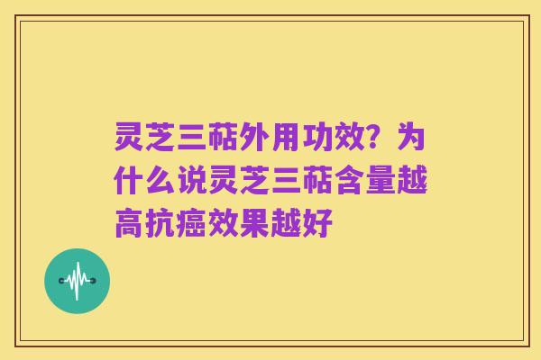 灵芝三萜外用功效?为什么说灵芝三萜含量越高抗癌效果越好