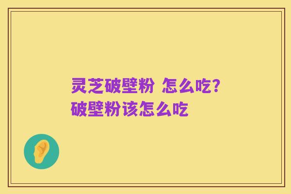 灵芝破壁粉 怎么吃？破壁粉该怎么吃