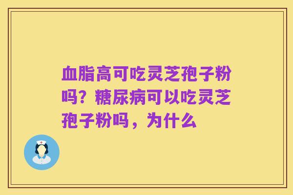 血脂高可吃灵芝孢子粉吗？糖尿病可以吃灵芝孢子粉吗，为什么