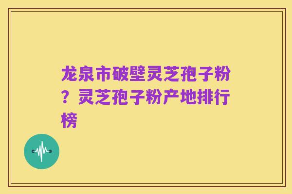 龙泉市破壁灵芝孢子粉?灵芝孢子粉产地排行榜