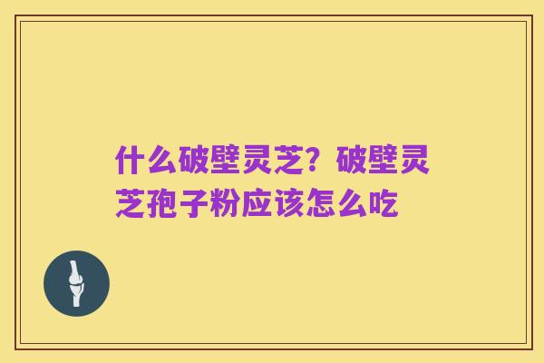 什么破壁灵芝?破壁灵芝孢子粉应该怎么吃