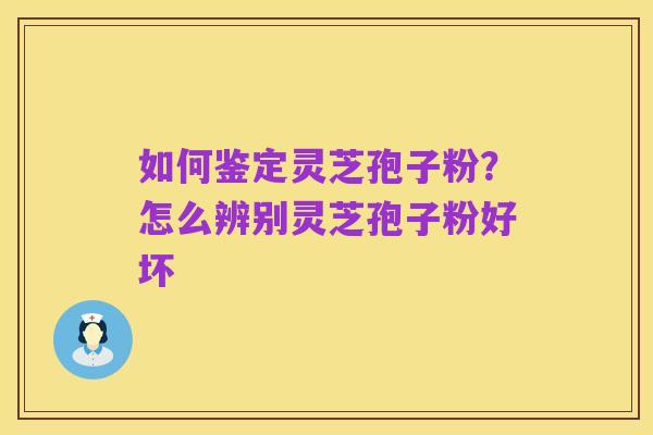 如何鉴定灵芝孢子粉？怎么辨别灵芝孢子粉好坏