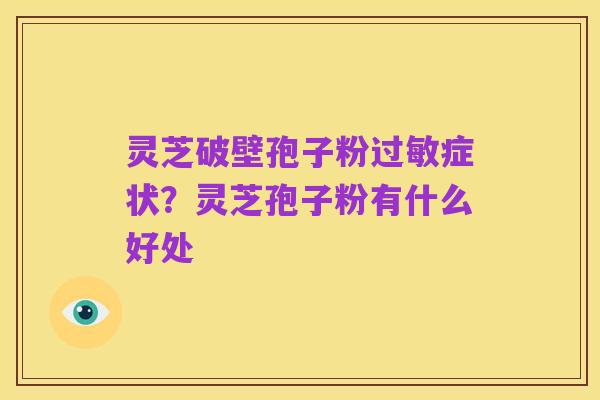 灵芝破壁孢子粉过敏症状?灵芝孢子粉有什么好处