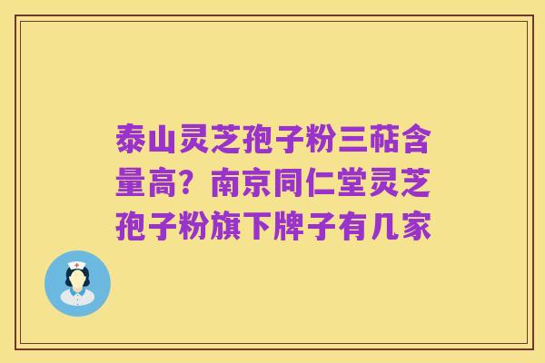 泰山灵芝孢子粉三萜含量高?南京同仁堂灵芝孢子粉旗下牌子有几家