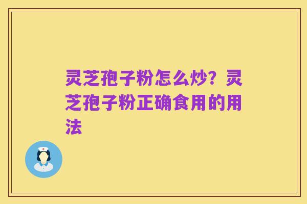 灵芝孢子粉怎么炒?灵芝孢子粉正确食用的用法