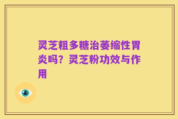 灵芝粗多糖治萎缩性胃炎吗?灵芝粉功效与作用