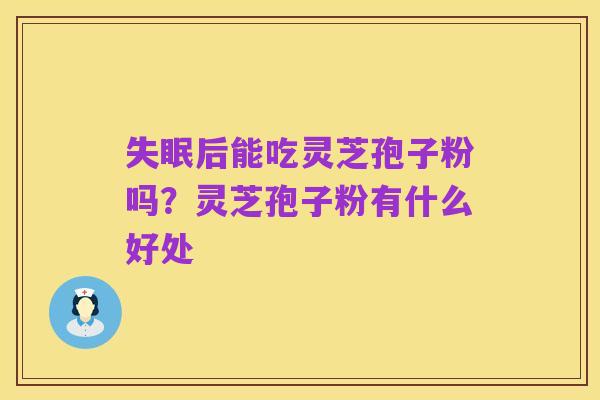 失眠后能吃灵芝孢子粉吗?灵芝孢子粉有什么好处