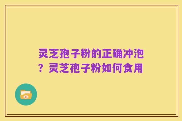 灵芝孢子粉的正确冲泡?灵芝孢子粉如何食用