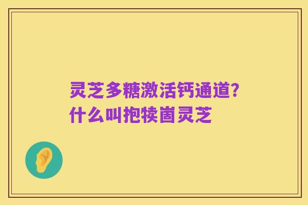 灵芝多糖激活钙通道？什么叫抱犊崮灵芝