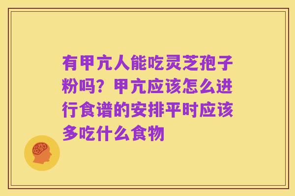 有甲亢人能吃灵芝孢子粉吗？甲亢应该怎么进行食谱的安排平时应该多吃什么食物
