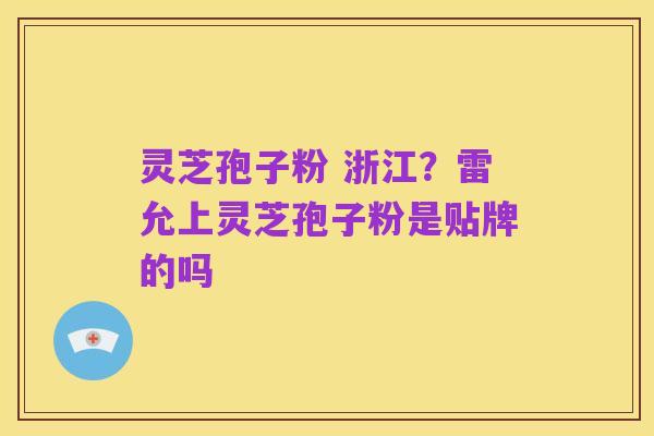 灵芝孢子粉 浙江?雷允上灵芝孢子粉是贴牌的吗