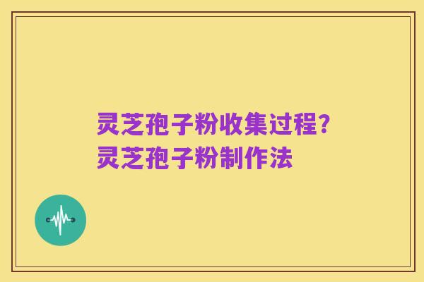 灵芝孢子粉收集过程?灵芝孢子粉制作法