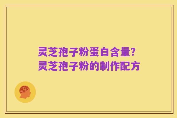 灵芝孢子粉蛋白含量？灵芝孢子粉的制作配方