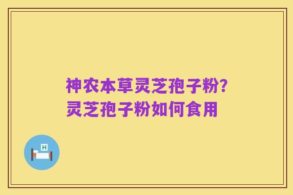神农本草灵芝孢子粉？灵芝孢子粉如何食用