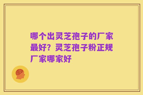 哪个出灵芝孢子的厂家最好?灵芝孢子粉正规厂家哪家好