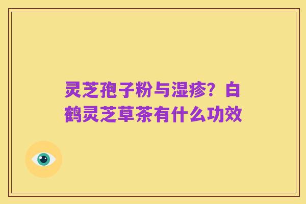 灵芝孢子粉与湿疹?白鹤灵芝草茶有什么功效