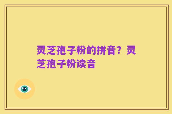 灵芝孢子粉的拼音？灵芝孢子粉读音