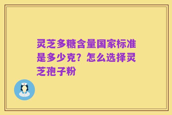 灵芝多糖含量国家标准是多少克？怎么选择灵芝孢子粉