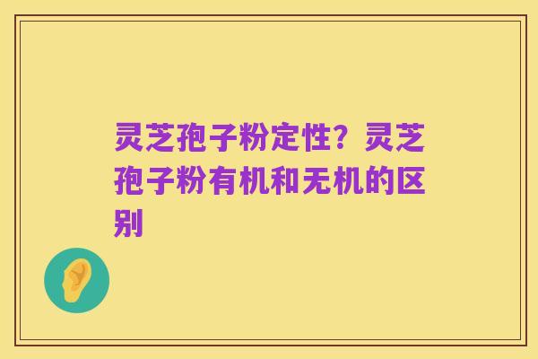 灵芝孢子粉定性?灵芝孢子粉有机和无机的区别