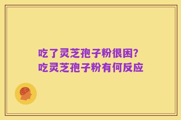 吃了灵芝孢子粉很困？吃灵芝孢子粉有何反应