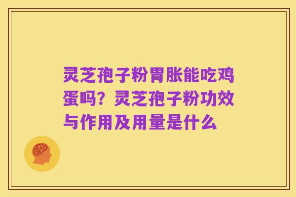 灵芝孢子粉胃胀能吃鸡蛋吗？灵芝孢子粉功效与作用及用量是什么