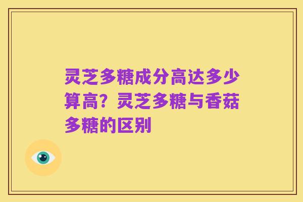 灵芝多糖成分高达多少算高？灵芝多糖与香菇多糖的区别