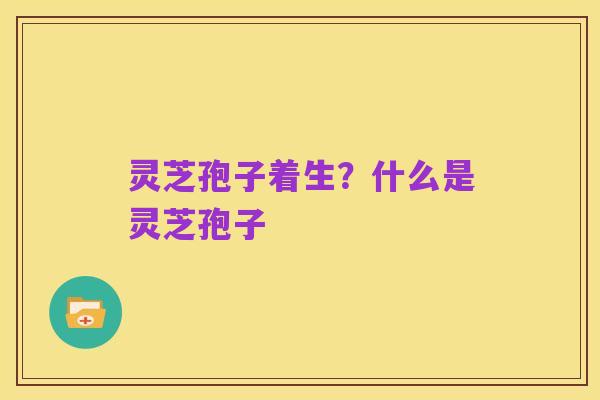 灵芝孢子着生？什么是灵芝孢子