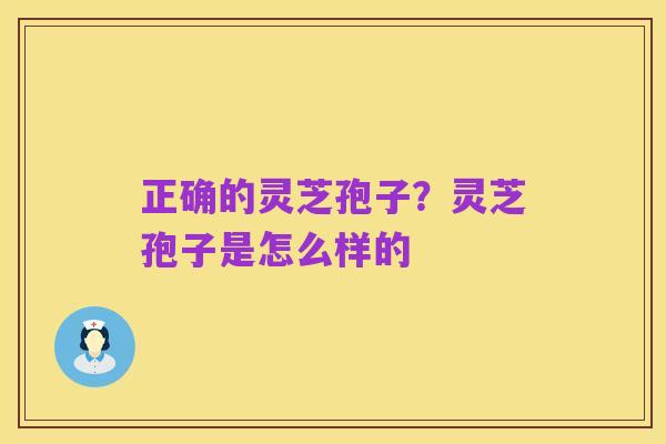 正确的灵芝孢子？灵芝孢子是怎么样的