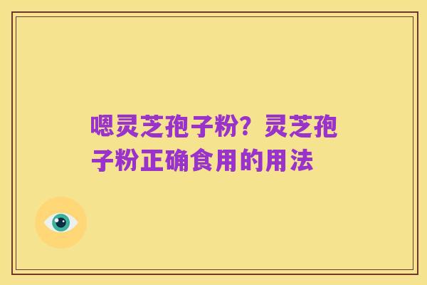 嗯灵芝孢子粉?灵芝孢子粉正确食用的用法