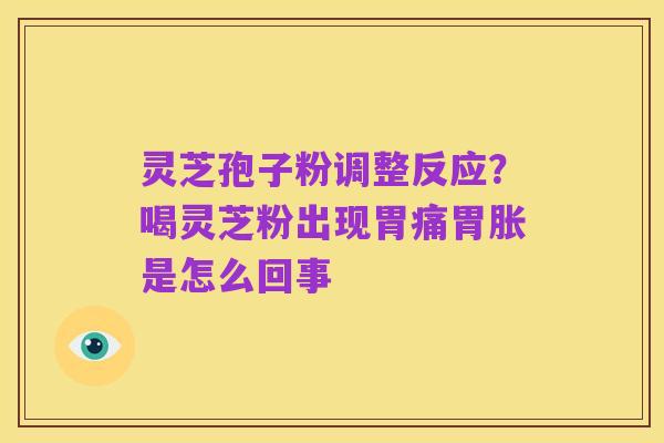 灵芝孢子粉调整反应？喝灵芝粉出现胃痛胃胀是怎么回事