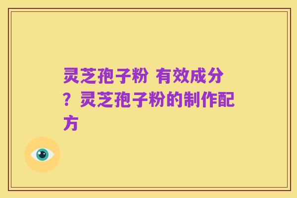 灵芝孢子粉 有效成分?灵芝孢子粉的制作配方