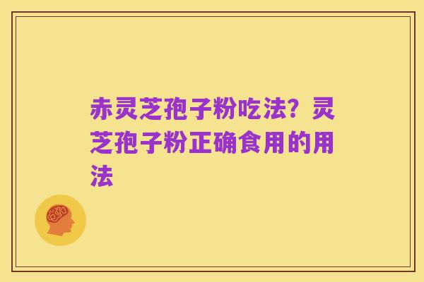 赤灵芝孢子粉吃法?灵芝孢子粉正确食用的用法