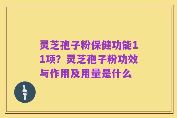 灵芝孢子粉保健功能11项？灵芝孢子粉功效与作用及用量是什么