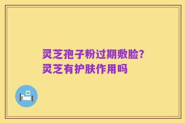 灵芝孢子粉过期敷脸?灵芝有护肤作用吗