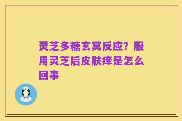 灵芝多糖玄冥反应?服用灵芝后皮肤痒是怎么回事