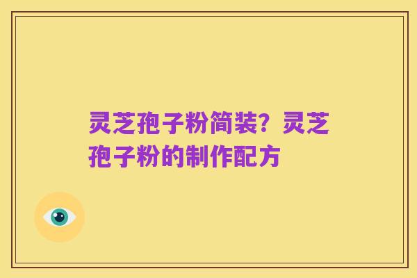 灵芝孢子粉简装？灵芝孢子粉的制作配方
