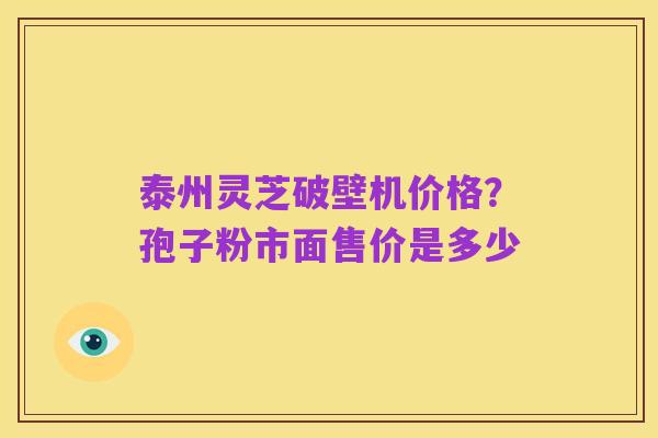 泰州灵芝破壁机价格?孢子粉市面售价是多少