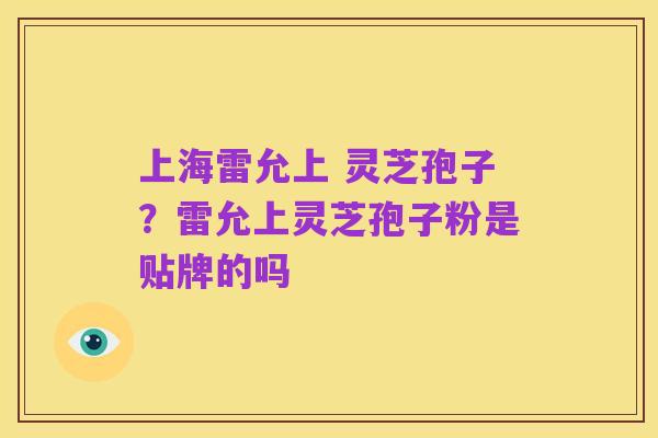 上海雷允上 灵芝孢子？雷允上灵芝孢子粉是贴牌的吗