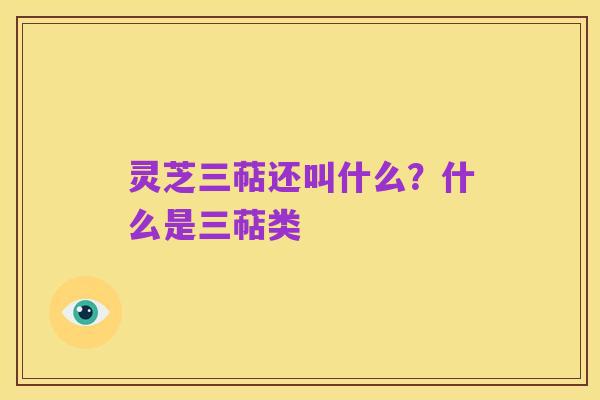 灵芝三萜还叫什么？什么是三萜类