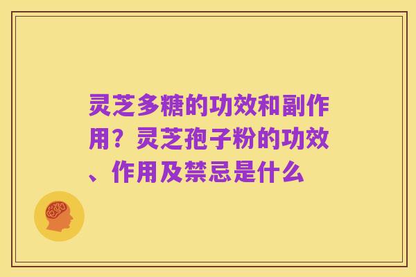 灵芝多糖的功效和副作用?灵芝孢子粉的功效、作用及禁忌是什么