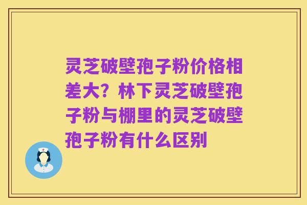 灵芝破壁孢子粉价格相差大？林下灵芝破壁孢子粉与棚里的灵芝破壁孢子粉有什么区别