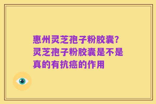 惠州灵芝孢子粉胶囊?灵芝孢子粉胶囊是不是真的有抗癌的作用