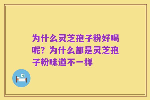 为什么灵芝孢子粉好喝呢?为什么都是灵芝孢子粉味道不一样