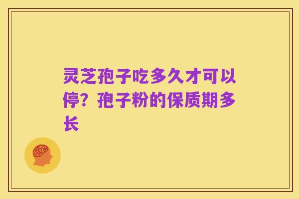 灵芝孢子吃多久才可以停?孢子粉的保质期多长