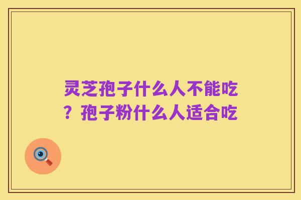 灵芝孢子什么人不能吃?孢子粉什么人适合吃