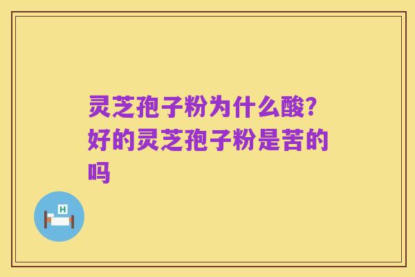 灵芝孢子粉为什么酸？好的灵芝孢子粉是苦的吗